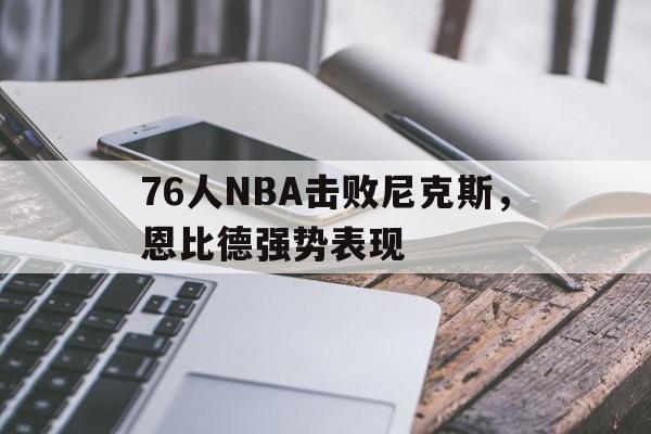 76人nba击败尼克斯,恩比德强势表现怎么样 76人nba击败尼克斯,恩比德强势表现怎么样